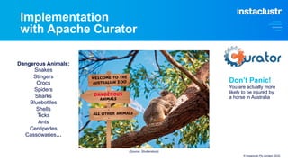 Implementation
with Apache Curator
Dangerous Animals:
Snakes
Stingers
Crocs
Spiders
Sharks
Bluebottles
Shells
Ticks
Ants
Centipedes
Cassowaries…
Don’t Panic!
You are actually more
likely to be injured by
a horse in Australia
© Instaclustr Pty Limited, 2022
(Source: Shutterstock)
 