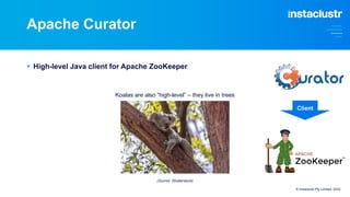 Apache Curator
§ High-level Java client for Apache ZooKeeper
Koalas are also “high-level” – they live in trees
© Instaclustr Pty Limited, 2022
(Source: Shutterstock)
Client
 