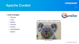 Apache Curator
§ Lots of recipes
• Elections
• Locks
• Barriers
• Counters
• Catches
• Nodes/Watches
• Queues
Koalas only need 1 recipe: Eucalyptus leaves
© Instaclustr Pty Limited, 2022
(Source: Shutterstock)
 
