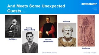 And Meets Some Unexpected
Guests…
© Instaclustr Pty Limited, 2022
Karl (Marx)
Ludwig
(Wittgenstein)
Niccolo
(Machiavelli)
Aristotle
Confucius
(Source: Wikimedia Commons)
 