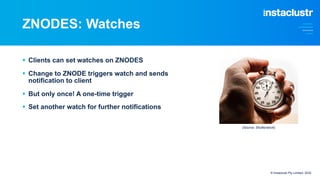 ZNODES: Watches
© Instaclustr Pty Limited, 2022
§ Clients can set watches on ZNODES
§ Change to ZNODE triggers watch and s...