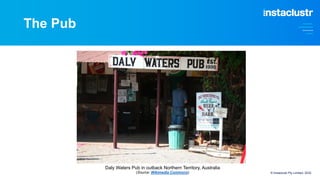 © Instaclustr Pty Limited, 2022
Daly Waters Pub in outback Northern Territory, Australia
(Source: Wikimedia Commons)
The P...