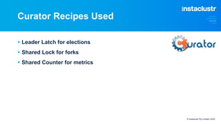 Curator Recipes Used
§ Leader Latch for elections
§ Shared Lock for forks
§ Shared Counter for metrics
© Instaclustr Pty L...