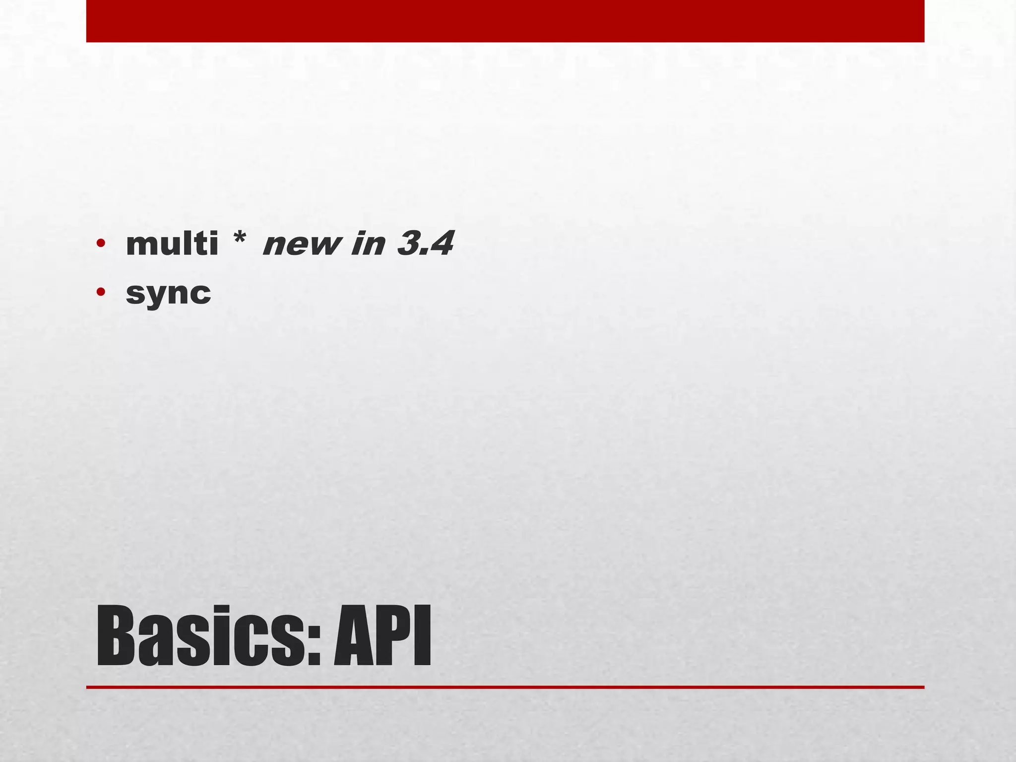 • multi * new in 3.4
• sync

Basics: API

 