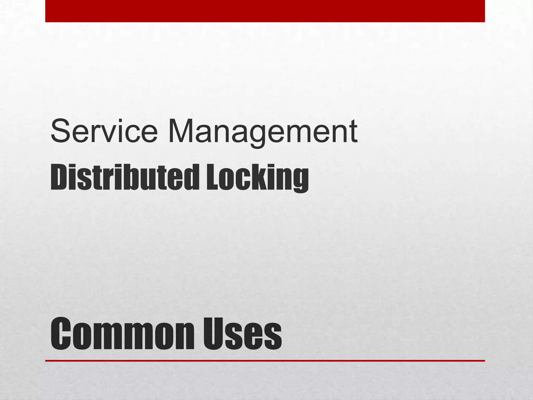 Service Management
Distributed Locking

Common Uses

 