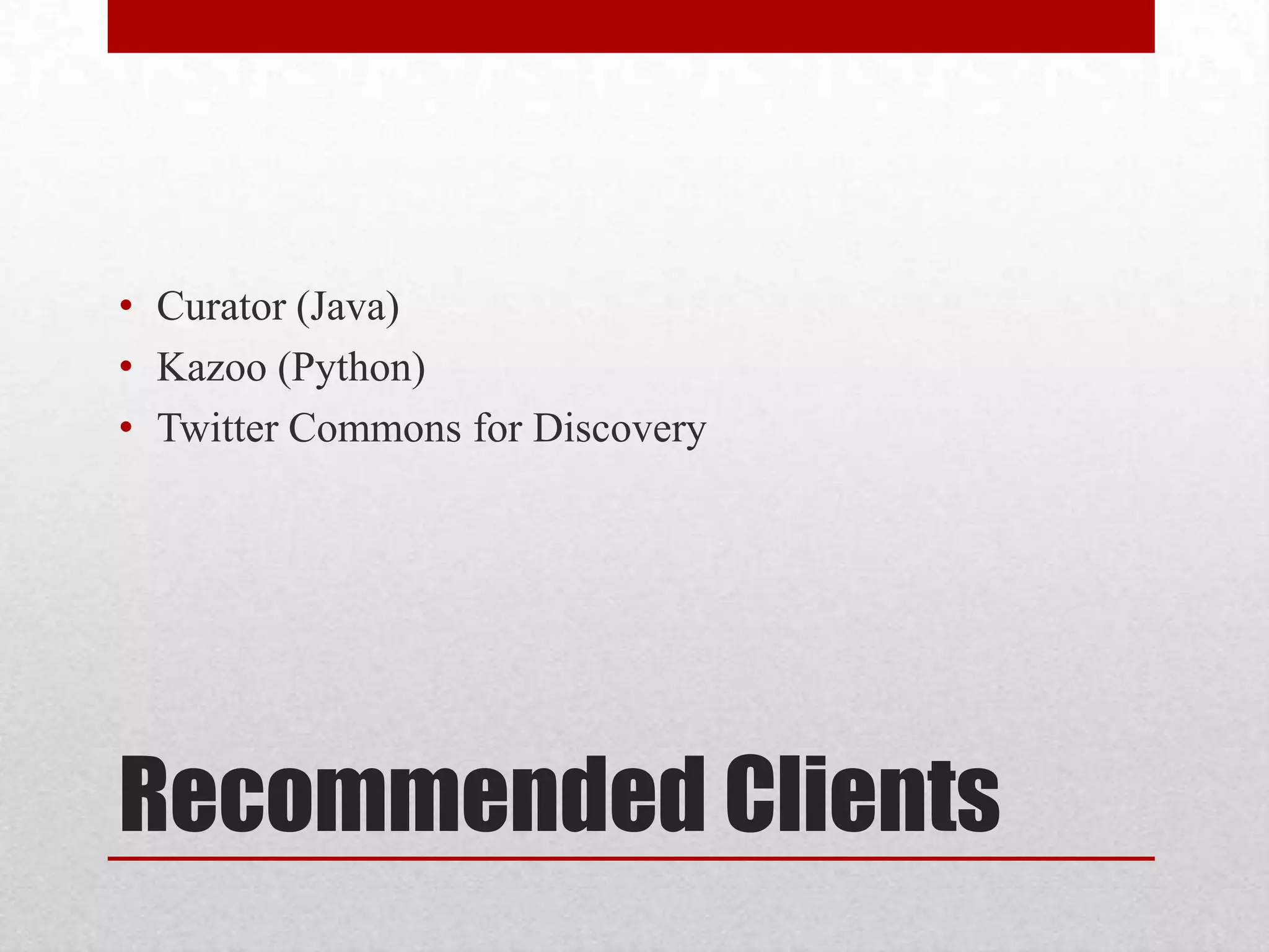 • Curator (Java)
• Kazoo (Python)
• Twitter Commons for Discovery

Recommended Clients

 