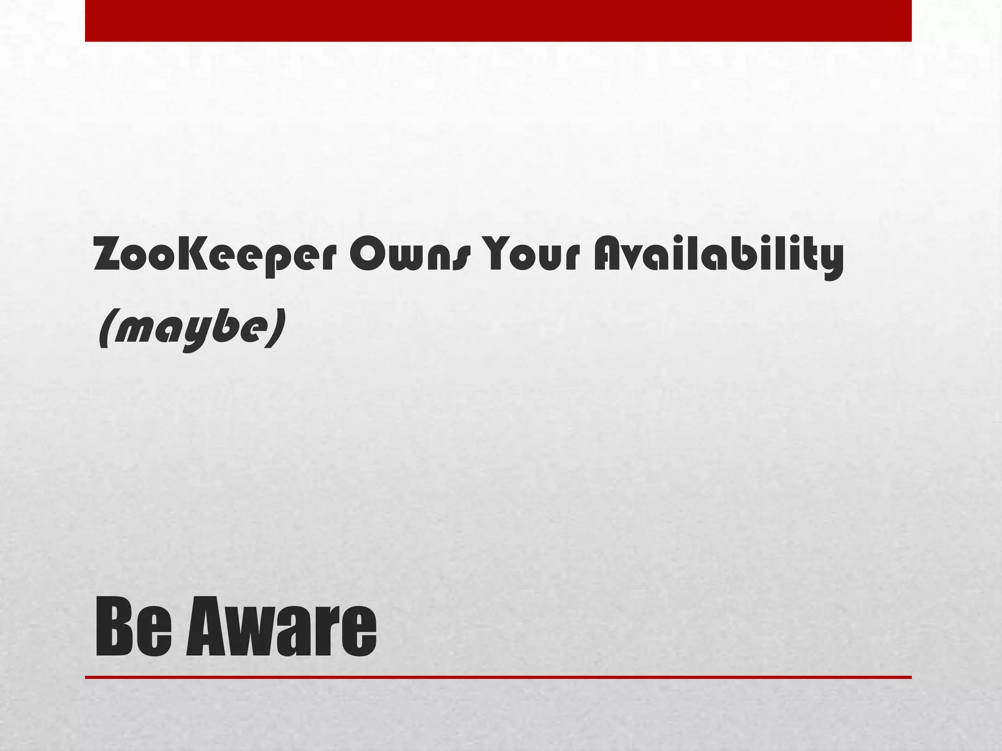 ZooKeeper Owns Your Availability

(maybe)

Be Aware

 