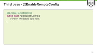 Third pass - @EnableRemoteConfig 
31 
@EnableRemoteConfig 
public class ApplicationConfig { 
// insert tweetable app here. 
} 
 