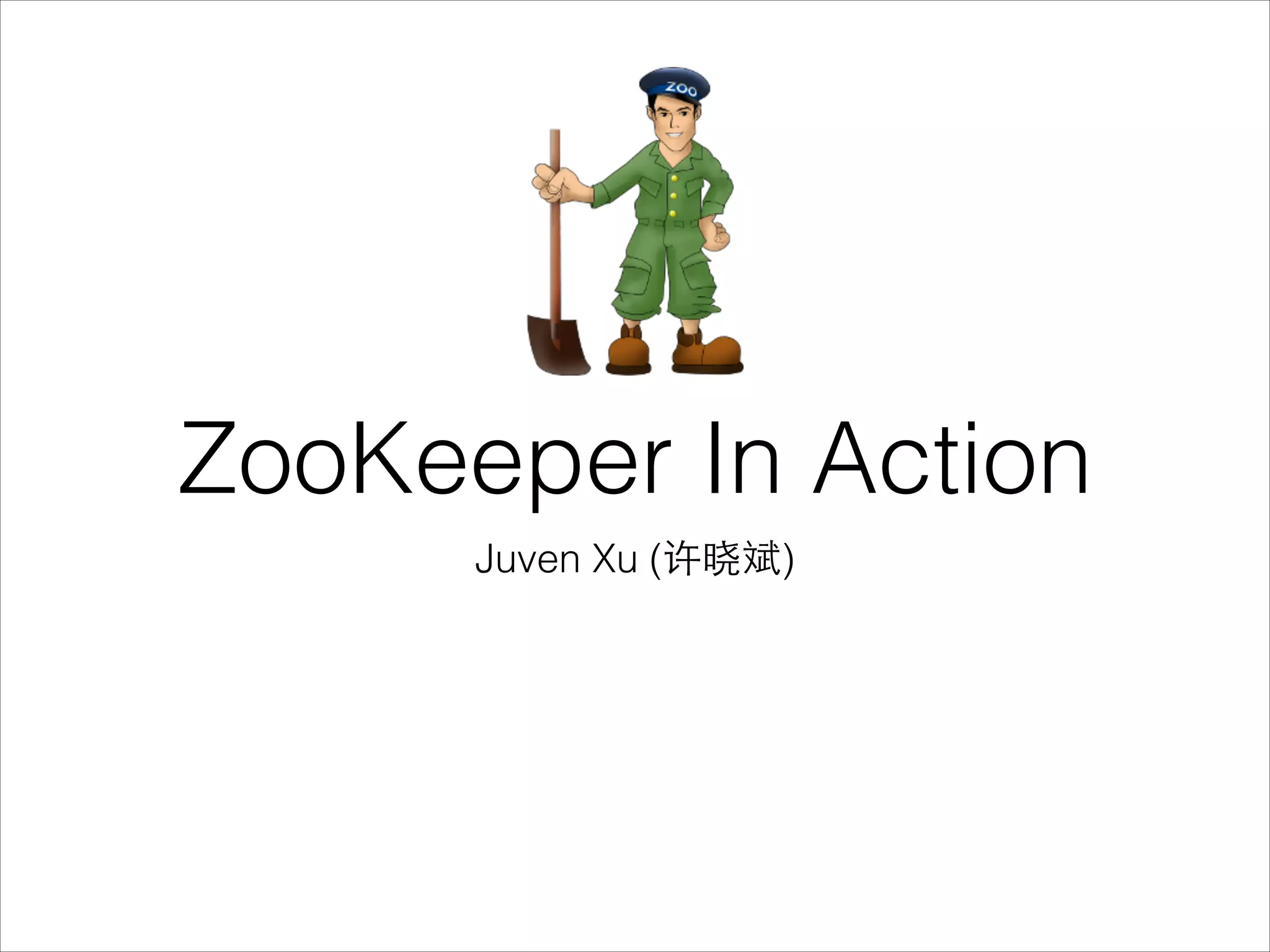 ZooKeeper In Action
Juven Xu (许晓斌)