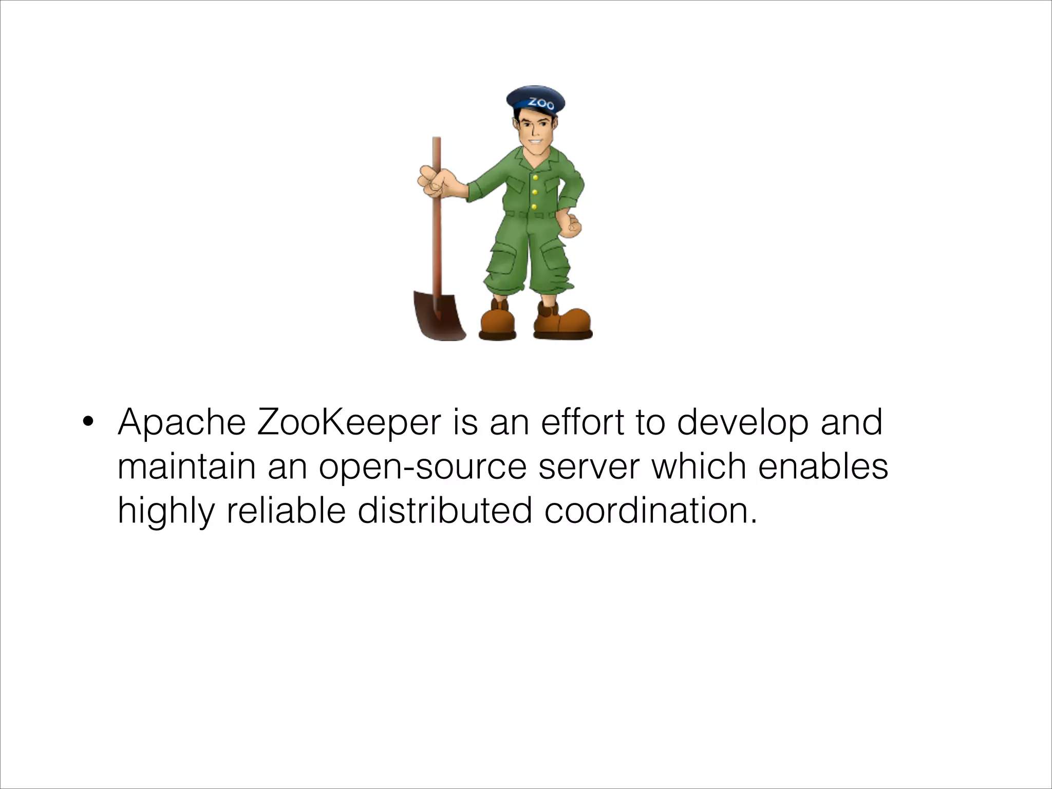 •
Apache ZooKeeper is an effort to develop and
maintain an open-source server which enables
highly reliable distributed coordination.