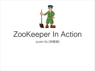 ZooKeeper In Action
Juven Xu (许晓斌)

 