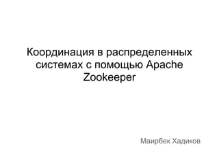 Координация в распределенных
 системах с помощью Apache
         Zookeeper




                   Маирбек Хадиков
 