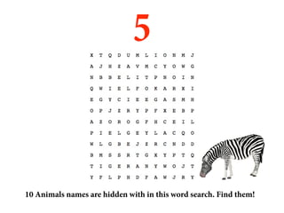 5


10 Animals names are hidden with in this word search. Find them!
 