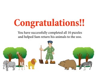Congratulations!!
You have successfully completed all 10 puzzles
and helped Sam return his animals to the zoo.
 