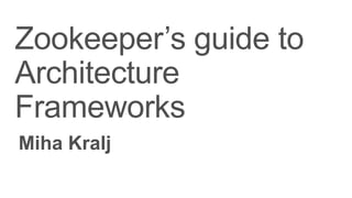 Zookeeper’s guide to
Architecture
Frameworks
Miha Kralj
 