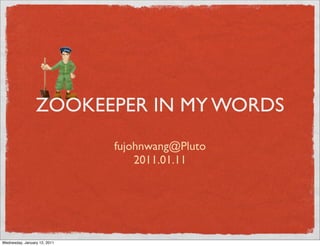 ZOOKEEPER IN MY WORDS
                              fujohnwang@Pluto
                                  2011.01.11




Wednesday, January 12, 2011
 