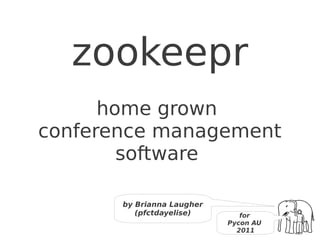 zookeepr
      home grown
conference management
        software

       by Brianna Laugher
          (pfctdayelise)       for
                            Pycon AU
                              2011
 