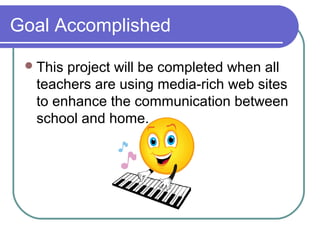 Goal Accomplished
This project will be completed when all
teachers are using media-rich web sites
to enhance the communication between
school and home.
 