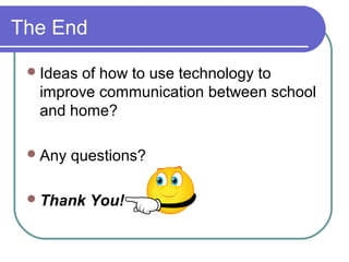The End
Ideas of how to use technology to
improve communication between school
and home?
Any questions?
Thank You!
 