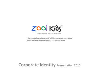 Corporate Identity  Presentation 2010  “ We worry about what a child will become tomorrow, yet we forget that he is someone today.”  ~STACIA TAUSCHER 