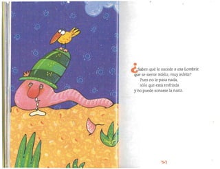 Saben qué le sucede a esa Lombriz
que se siente infeliz, muy infeliz?
Pues no le pasa nada,
sólo que está resfriada
y no puede sonarse la nariz.
 