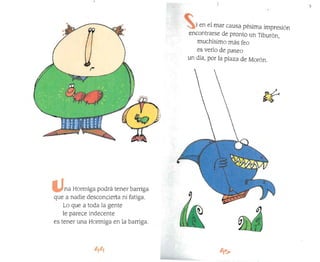 )
i en el mar causa pésima impresión
encontrarse de pronto un Tiburón,
muchísimo más feo
es verlo de paseo
un día, por la plaza de Morón.
·cr
na Hormiga podrá tener barriga
que a nadie desconcierta ni fatiga.
Lo que a toda la gente
le parece indecente
es tener una Hormiga en la barriga.
 