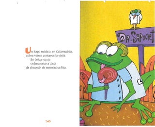 n Sapo médico, en Calamuchita,
cobra veinte centavos la visita.
Su única receta
ordena estar a dieta
de chupetín de remolacha frita.
 