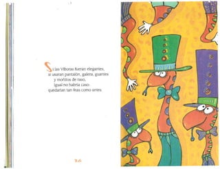 11
I
111I1
t
i las Víboras fueran elegantes,
si usaran pantalón, galera, guantes
y moñitos de raso,
igual no habría caso:
quedarían tan feas como antes.
 