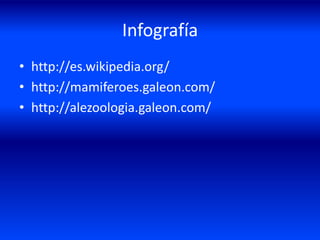 Infografía
• http://es.wikipedia.org/
• http://mamiferoes.galeon.com/
• http://alezoologia.galeon.com/
 