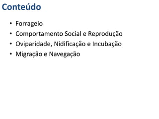 Conteúdo
• Forrageio
• Comportamento Social e Reprodução
• Oviparidade, Nidificação e Incubação
• Migração e Navegação
 