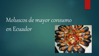 Moluscos de mayor consumo
en Ecuador
 