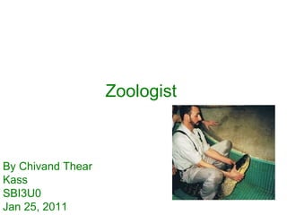 Zoologist   By Chivand Thear Kass SBI3U0 Jan 25, 2011 