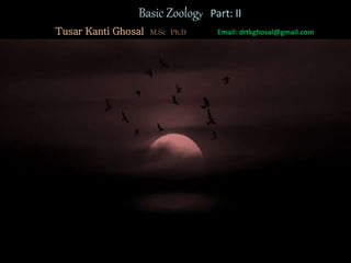 Basic Zoology Part: II
Tusar Kanti Ghosal M.Sc Ph.D Email: drtkghosal@gmail.com
 