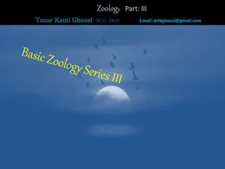 Zoology Part: III
Tusar Kanti Ghosal M.Sc Ph.D Email: drtkghosal@gmail.com
 