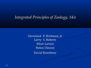 1-1
Integrated Principles of Zoology, 14/e
Cleveland P. Hickman, Jr.
Larry S. Roberts
Allan Larson
Helen I'Anson
David Eisenhour
 