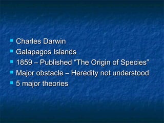  Charles DarwinCharles Darwin
 Galapagos IslandsGalapagos Islands
 1859 – Published “The Origin of Species”1859 – Published “The Origin of Species”
 Major obstacle – Heredity not understoodMajor obstacle – Heredity not understood
 5 major theories5 major theories
 