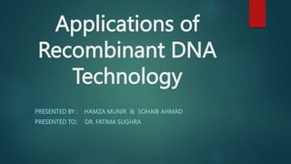 Applications of
Recombinant DNA
Technology
PRESENTED BY : HAMZA MUNIR & SOHAIB AHMAD
PRESENTED TO:. DR. FATIMA SUGHRA
 