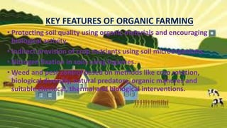 KEY FEATURES OF ORGANIC FARMING
• Protecting soil quality using organic materials and encouraging
biological activity.
• I...