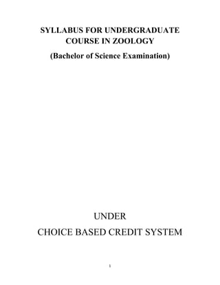 1
SYLLABUS FOR UNDERGRADUATE
COURSE IN ZOOLOGY
(Bachelor of Science Examination)
UNDER
CHOICE BASED CREDIT SYSTEM
 