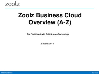 Zoolz Business Cloud
Overview (A-Z)
The First Cloud with Cold Storage Technology

January / 2014

www.zoolz.com

©Genie9

 