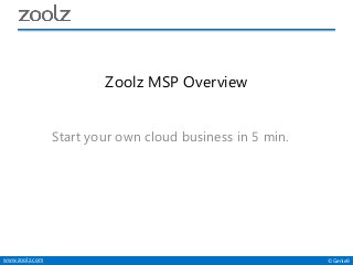 ©Genie9www.zoolz.com
Zoolz MSP Overview
Start your own cloud business in 5 min.
 