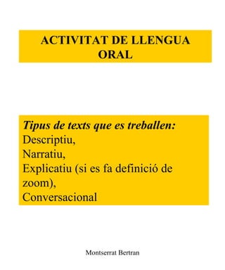 ACTIVITAT DE LLENGUA ORAL Tipus de texts que es treballen:  Descriptiu,  Narratiu,  Explicatiu (si es fa definició de zoom),  Conversacional   