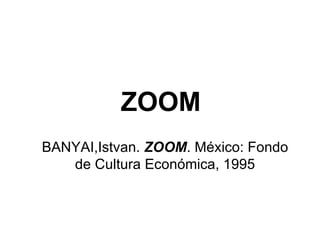 ZOOM BANYAI,Istvan.  ZOOM . México: Fondo de Cultura Económica, 1995 
