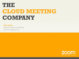 THE
CLOUD MEETING
COMPANY
Nick Chong
Head of Product Marketing
nick.chong@zoom.us

 