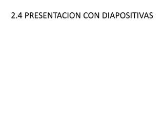 2.4 PRESENTACION CON DIAPOSITIVAS