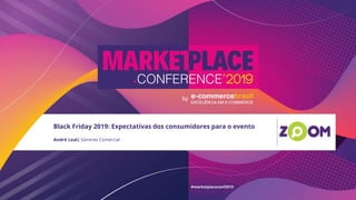 André Leal| Gerente Comercial
Black Friday 2019: Expectativas dos consumidores para o evento
 