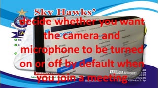 decide whether you want
the camera and
microphone to be turned
on or off by default when
you join a meeting
 