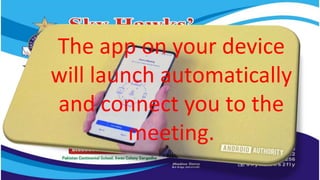 The app on your device
will launch automatically
and connect you to the
meeting.
 