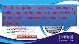 The third option is to join a meeting by
calling one of the phone numbers listed
in the email invitation for the Zoom
meeting.
 