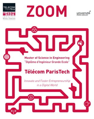 ZOOM
Master of Science in Engineering
“Diplôme d’Ingénieur Grande Ecole”
Innovate and Foster Entrepreneurship
in a Digital World
Télécom ParisTech
 
